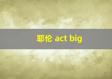 耶伦 act big